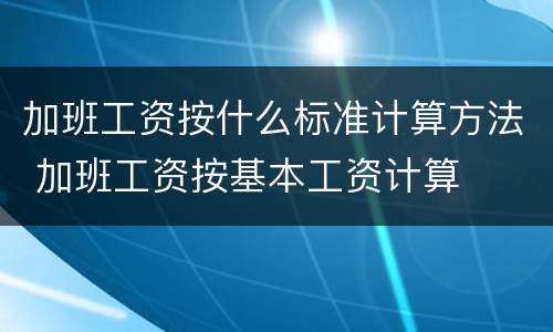 加班工资按什么标准计算方法 加班工资按基本工资计算