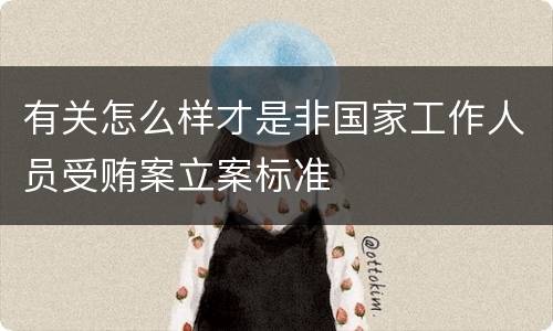 有关怎么样才是非国家工作人员受贿案立案标准