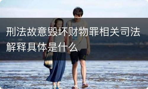 刑法故意毁坏财物罪相关司法解释具体是什么