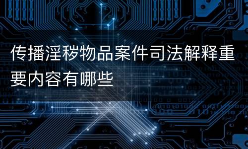 传播淫秽物品案件司法解释重要内容有哪些