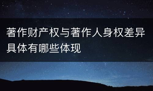 著作财产权与著作人身权差异具体有哪些体现