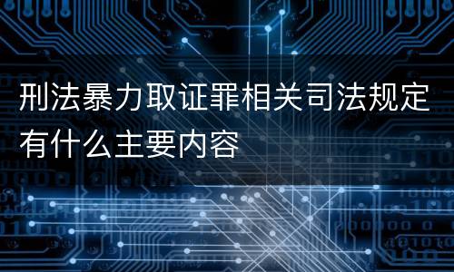 刑法暴力取证罪相关司法规定有什么主要内容