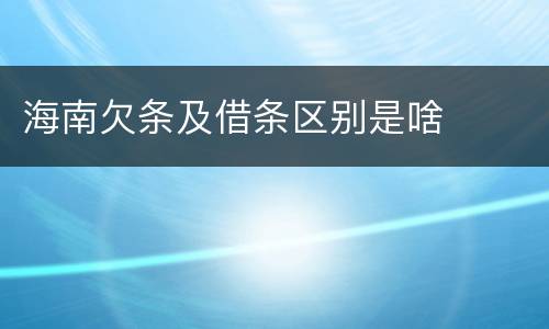 海南欠条及借条区别是啥