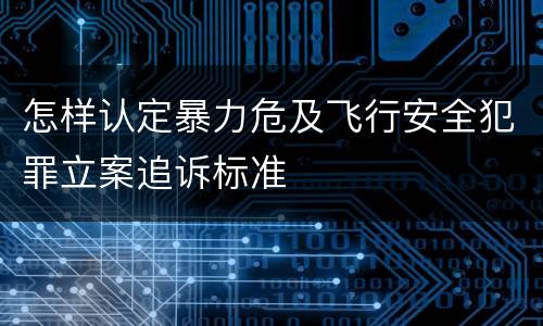 怎样认定暴力危及飞行安全犯罪立案追诉标准