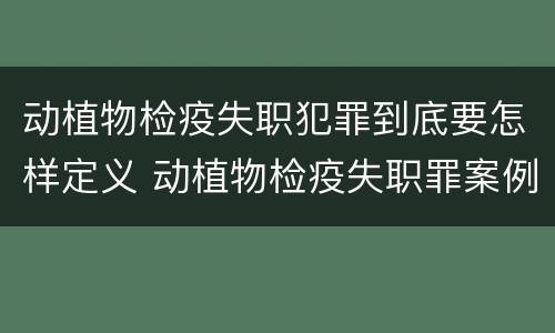 动植物检疫失职犯罪到底要怎样定义 动植物检疫失职罪案例
