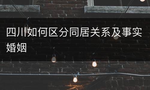 四川如何区分同居关系及事实婚姻