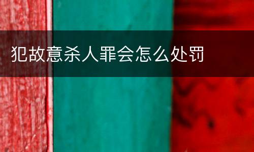 犯故意杀人罪会怎么处罚