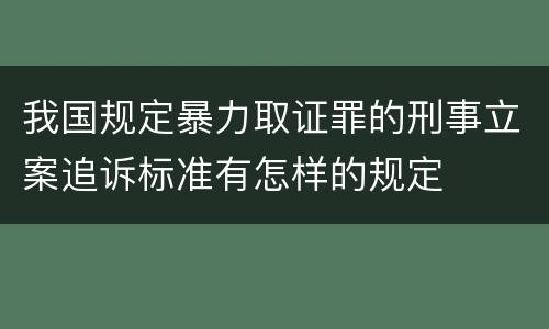 我国规定暴力取证罪的刑事立案追诉标准有怎样的规定