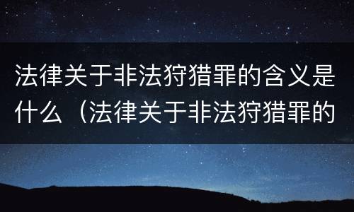 法律关于非法狩猎罪的含义是什么（法律关于非法狩猎罪的含义是什么呢）
