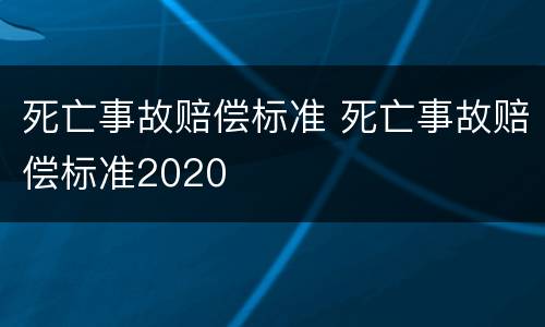 死亡事故赔偿标准 死亡事故赔偿标准2020