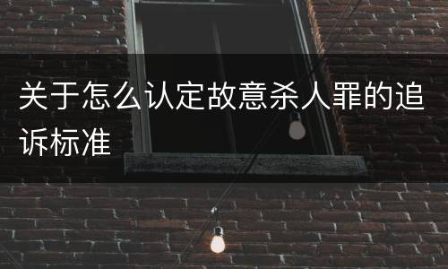 关于怎么认定故意杀人罪的追诉标准