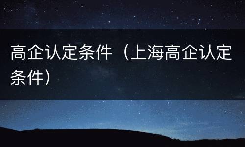 高企认定条件（上海高企认定条件）