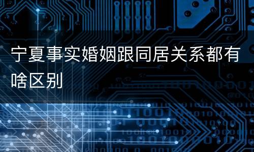 宁夏事实婚姻跟同居关系都有啥区别