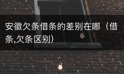 安徽欠条借条的差别在哪（借条,欠条区别）