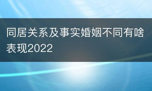 同居关系及事实婚姻不同有啥表现2022