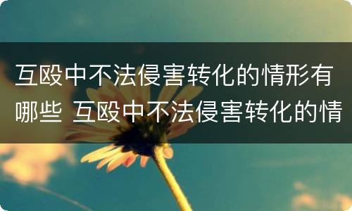 互殴中不法侵害转化的情形有哪些 互殴中不法侵害转化的情形有哪些呢