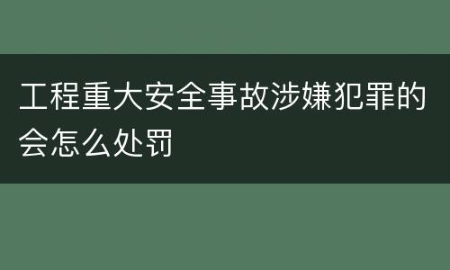 工程重大安全事故涉嫌犯罪的会怎么处罚
