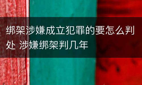 绑架涉嫌成立犯罪的要怎么判处 涉嫌绑架判几年