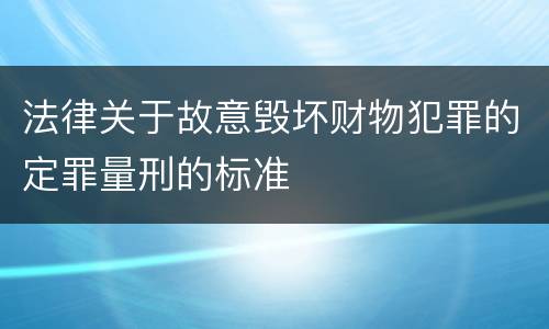 法律关于故意毁坏财物犯罪的定罪量刑的标准