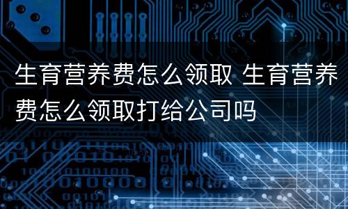 生育营养费怎么领取 生育营养费怎么领取打给公司吗