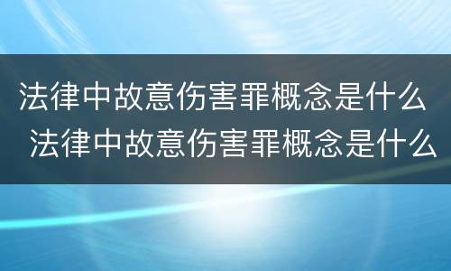 法律中故意伤害罪概念是什么 法律中故意伤害罪概念是什么