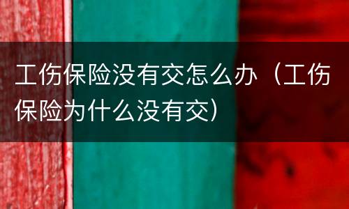 工伤保险没有交怎么办（工伤保险为什么没有交）