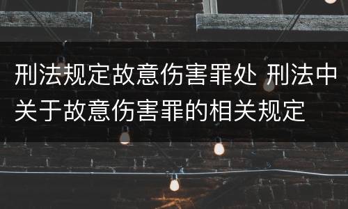 刑法规定故意伤害罪处 刑法中关于故意伤害罪的相关规定