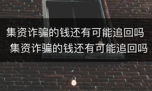 集资诈骗的钱还有可能追回吗 集资诈骗的钱还有可能追回吗知乎