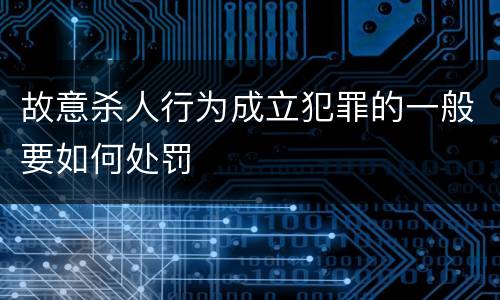 故意杀人行为成立犯罪的一般要如何处罚