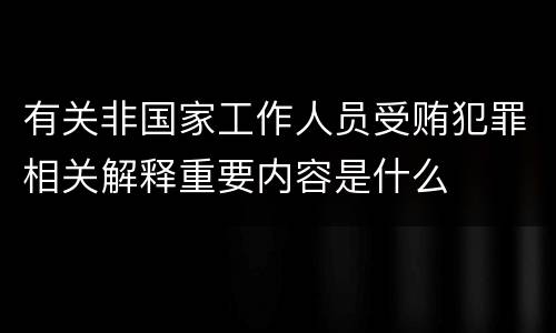 有关非国家工作人员受贿犯罪相关解释重要内容是什么