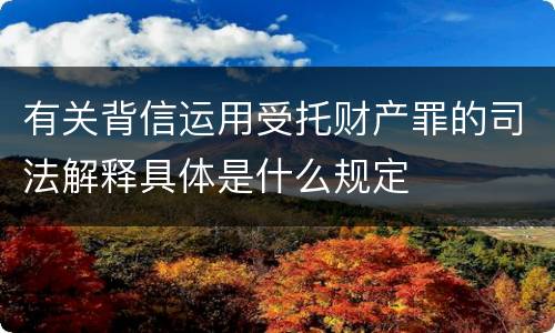 有关背信运用受托财产罪的司法解释具体是什么规定