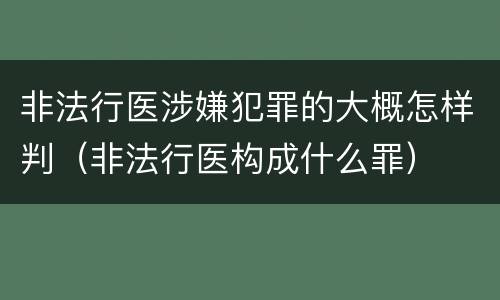 非法行医涉嫌犯罪的大概怎样判（非法行医构成什么罪）