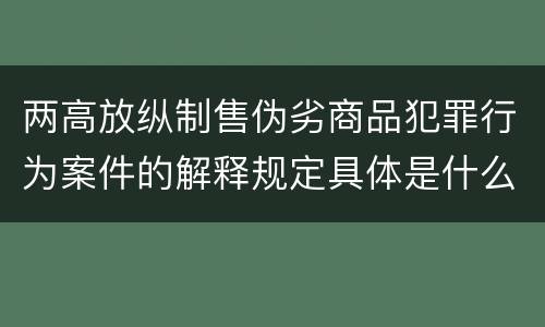 两高放纵制售伪劣商品犯罪行为案件的解释规定具体是什么主要内容