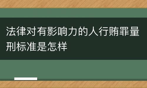 法律对有影响力的人行贿罪量刑标准是怎样