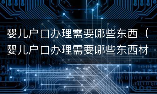 婴儿户口办理需要哪些东西（婴儿户口办理需要哪些东西材料）