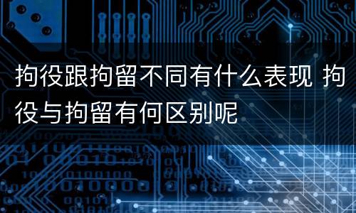 拘役跟拘留不同有什么表现 拘役与拘留有何区别呢