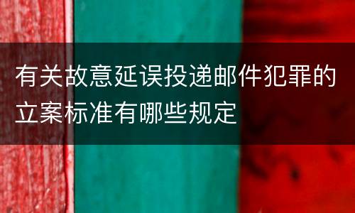 有关故意延误投递邮件犯罪的立案标准有哪些规定