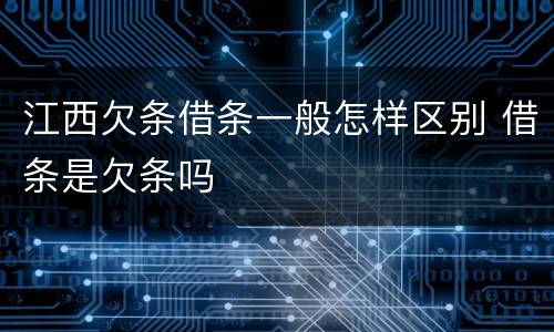 江西欠条借条一般怎样区别 借条是欠条吗