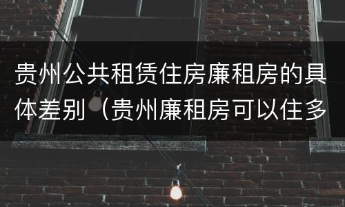 贵州公共租赁住房廉租房的具体差别（贵州廉租房可以住多久）