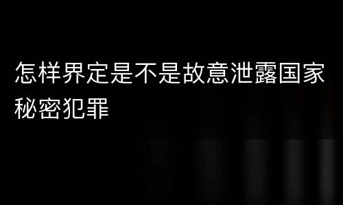 怎样界定是不是故意泄露国家秘密犯罪