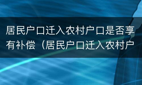 居民户口迁入农村户口是否享有补偿（居民户口迁入农村户口是否享有补偿权）