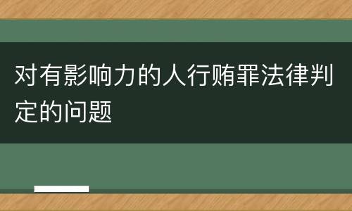 对有影响力的人行贿罪法律判定的问题