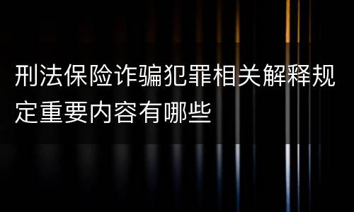 刑法保险诈骗犯罪相关解释规定重要内容有哪些