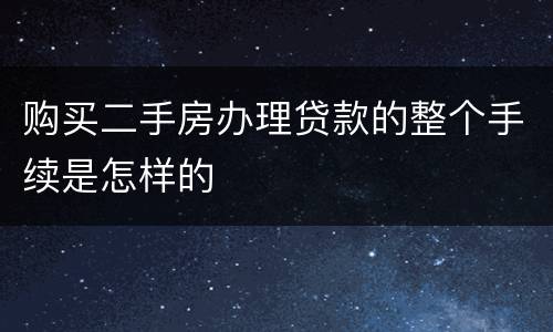 购买二手房办理贷款的整个手续是怎样的