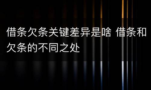 借条欠条关键差异是啥 借条和欠条的不同之处