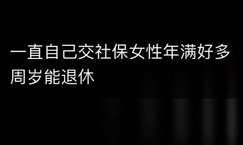 一直自己交社保女性年满好多周岁能退休