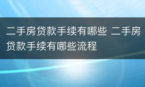 二手房贷款手续有哪些 二手房贷款手续有哪些流程