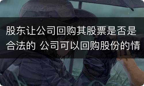 股东让公司回购其股票是否是合法的 公司可以回购股份的情形