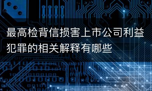 最高检背信损害上市公司利益犯罪的相关解释有哪些