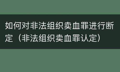 如何对非法组织卖血罪进行断定（非法组织卖血罪认定）